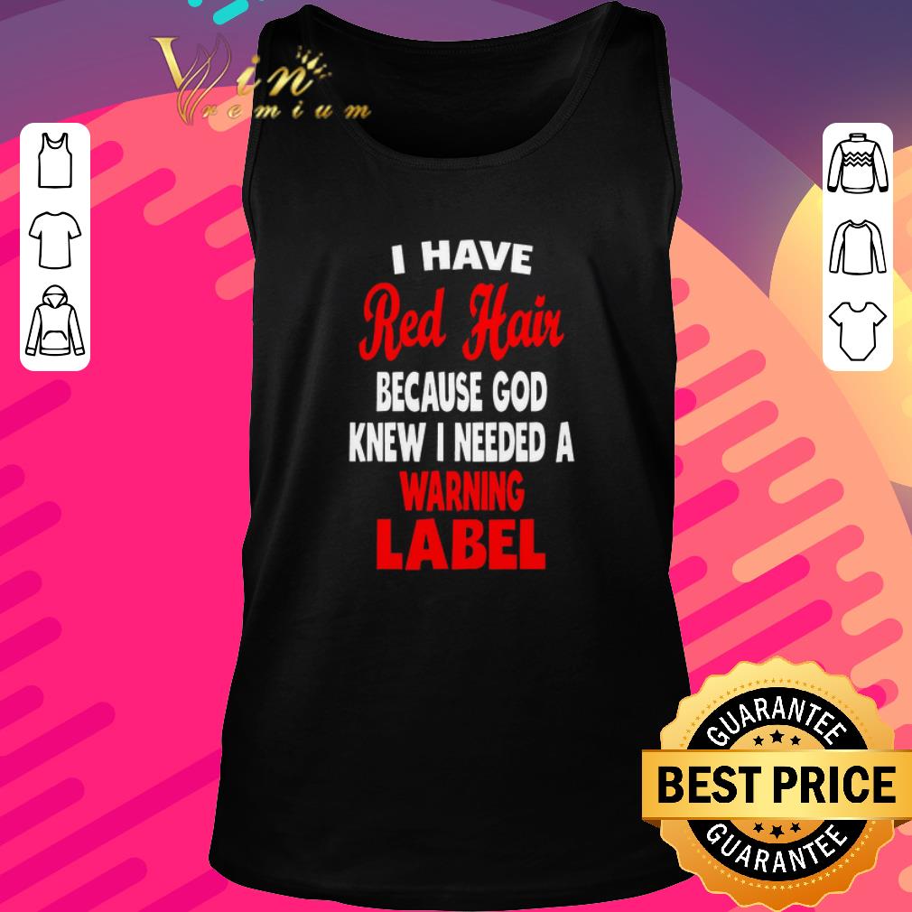 Premium I Have Red Hair Because God Knew I Needed A Warning Label shirt
