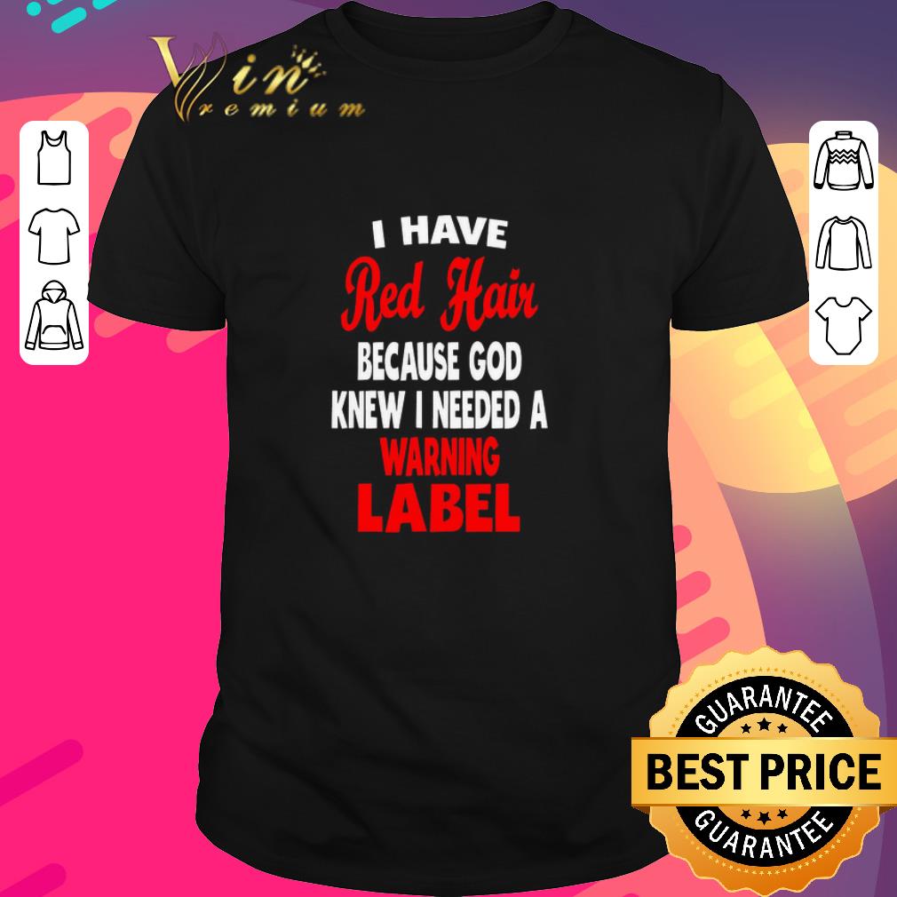 Premium I Have Red Hair Because God Knew I Needed A Warning Label shirt
