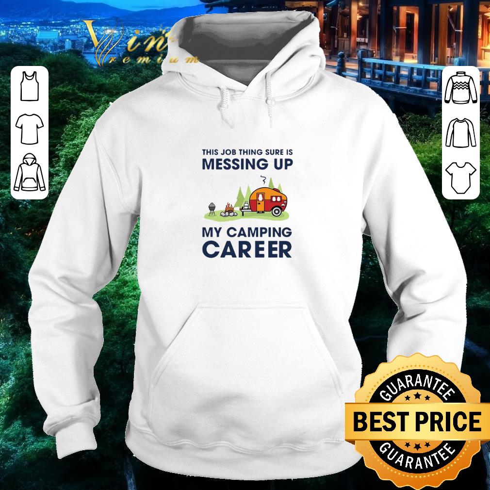 b0708eb7 funny this job thing sure is messing up my camping career shirt 4 - Funny This Job Thing Sure Is Messing Up My Camping Career shirt