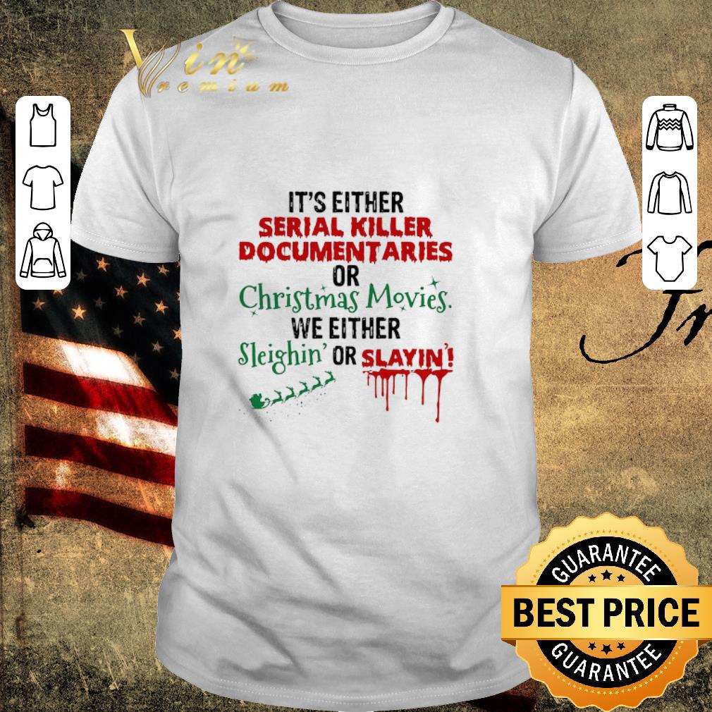 Top It’s Either Serial Killer Document Aries Or Christmas Movies We Either Sleighin’ Or Slayin shirt