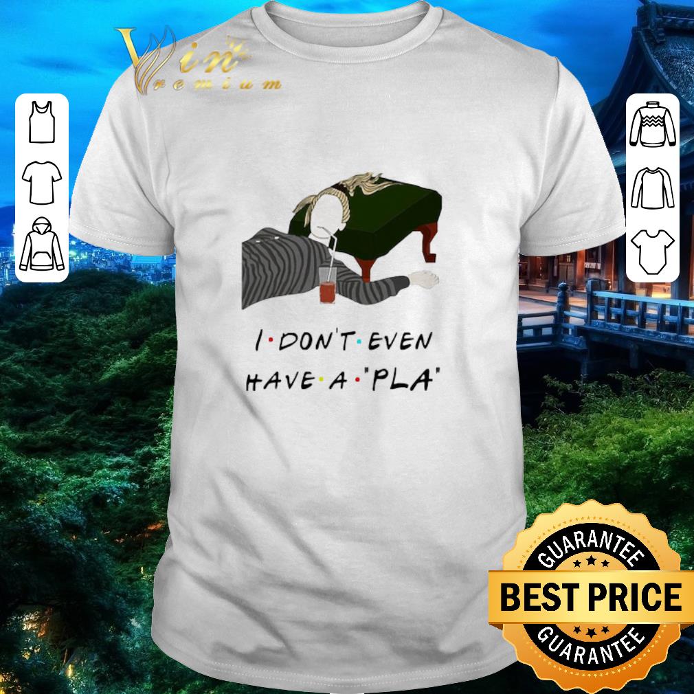 Awesome I Don’t Even Have A Pla shirt