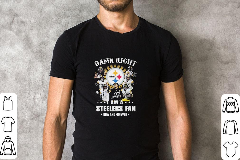 Pretty Damn Right I Am A Steelers Fan Now And Forever shirt