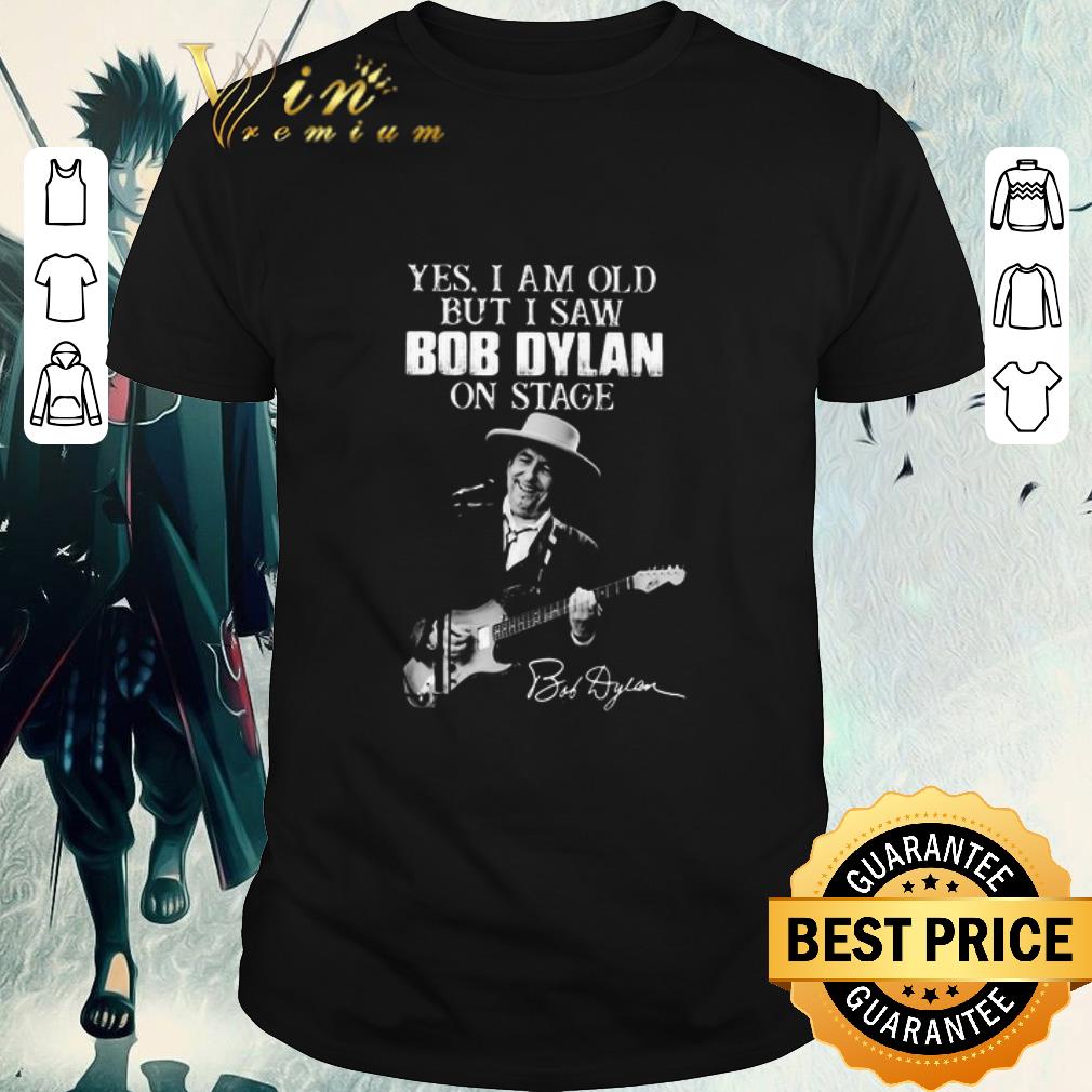 Nice Yes I Am Old But I Saw Bob Dylan On Stage Signature shirt