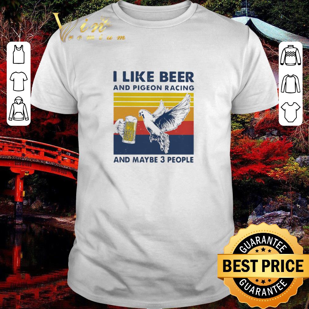 Hot I Like Beer And Pigeon Racing And Maybe 3 People Vintage shirt