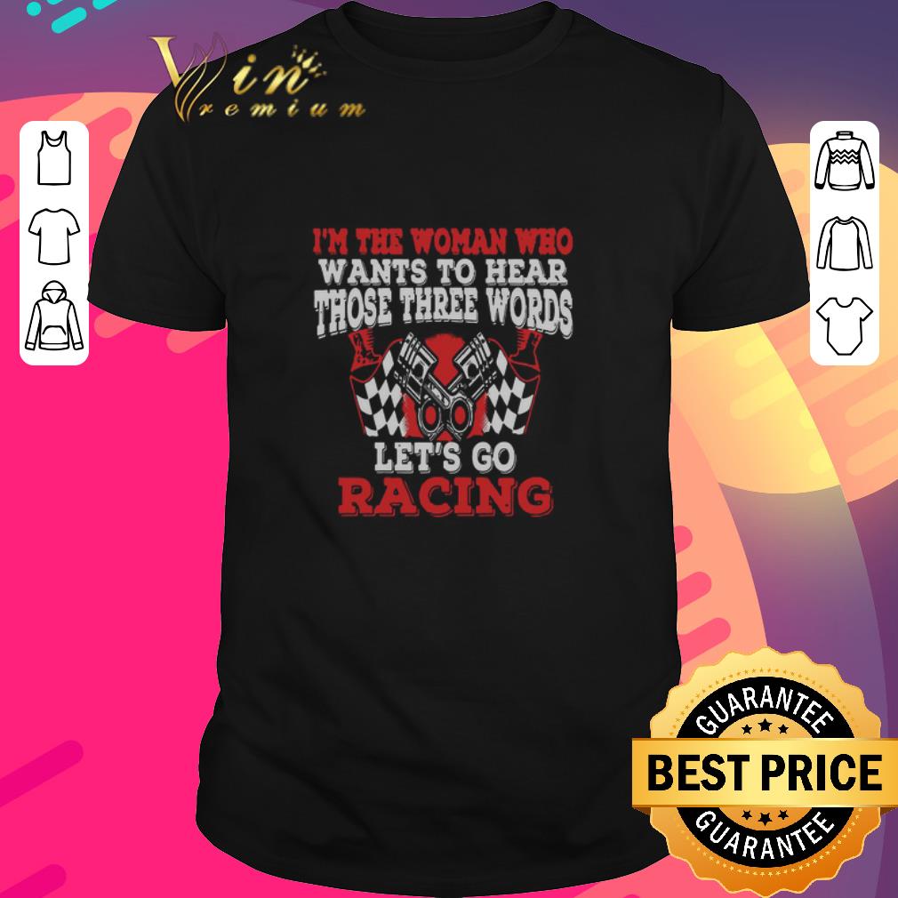 Pretty In The Woman Who Wants To Hear Those Three Words Let’s Go Racing shirt