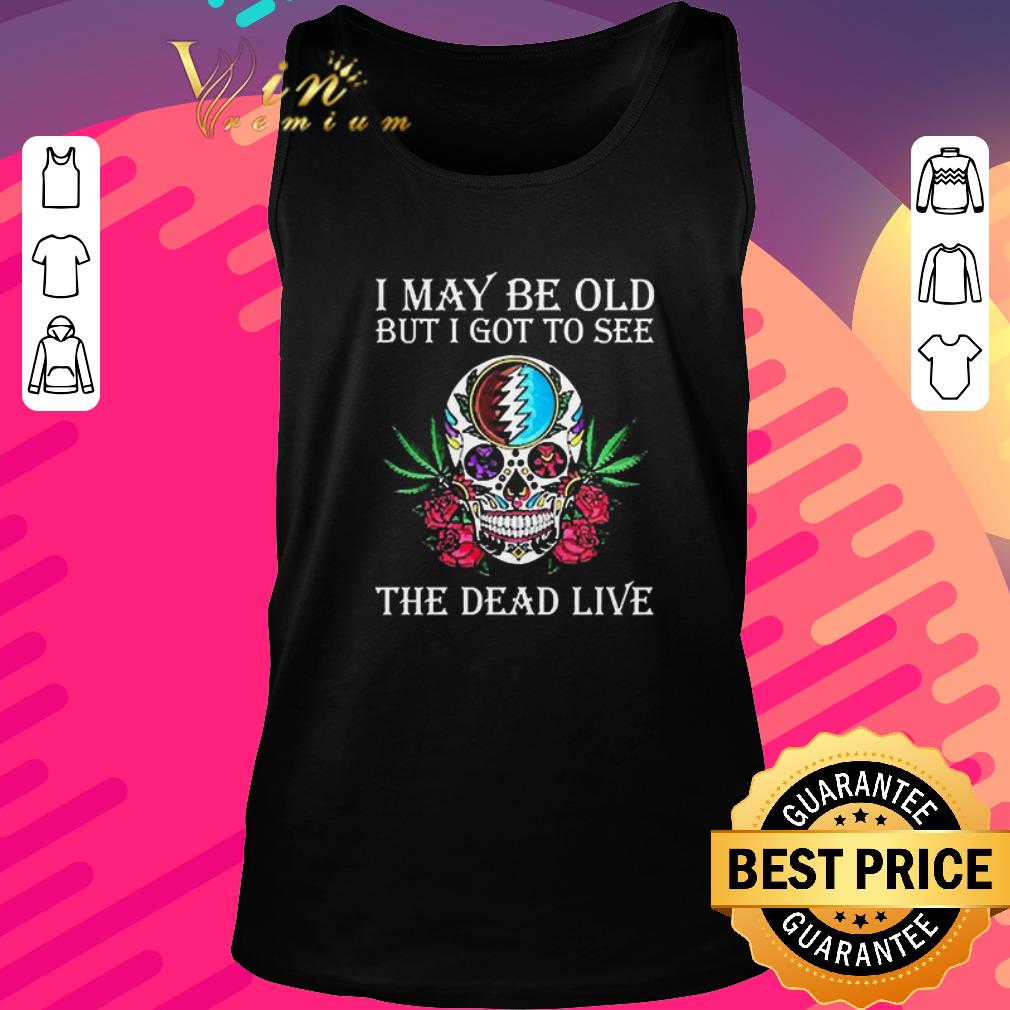Original Grateful Dead I May Be Old But I Got To See The Dead Live shirt