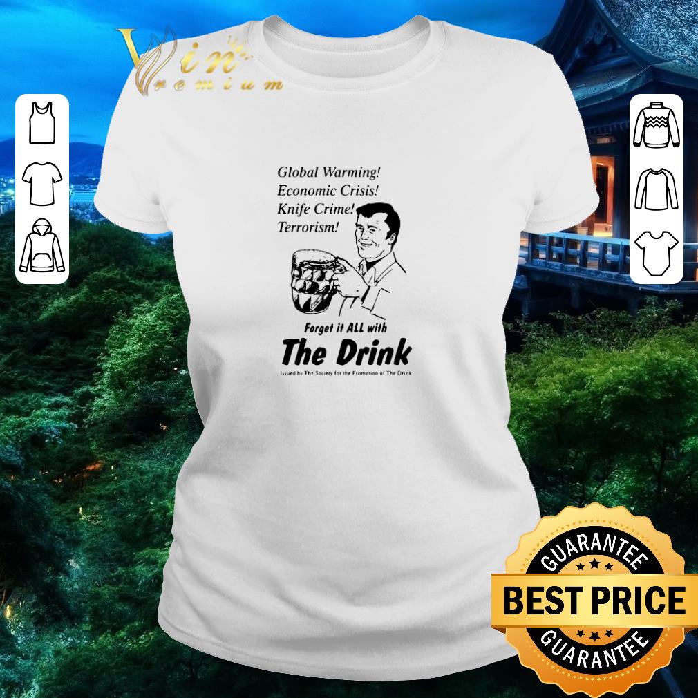Premium Global Warming Economic Crisis Knife Crime Terrorism Forget It All With The Drink shirt
