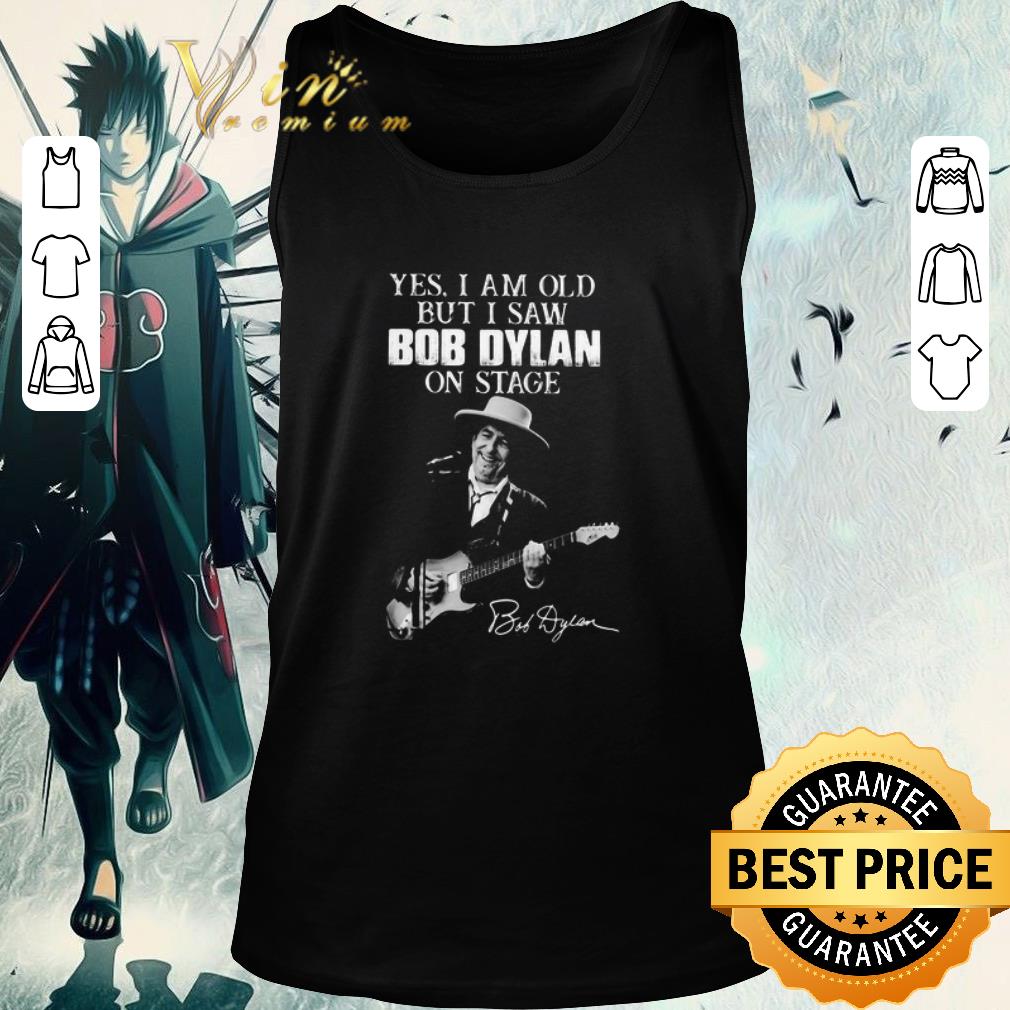 Nice Yes I Am Old But I Saw Bob Dylan On Stage Signature shirt