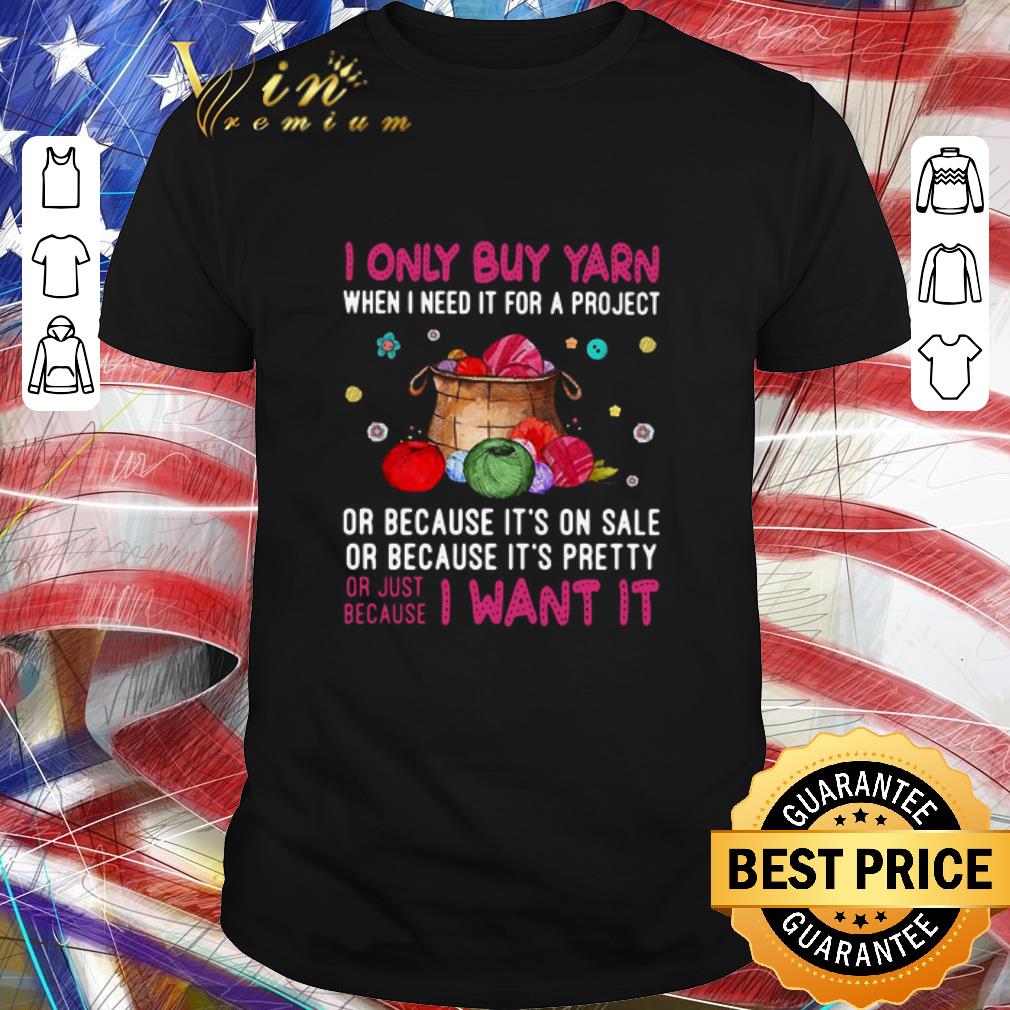 Pretty I Only Buy Yarn When I Need It For A Project Or Because It’s On Sale Or Because It’s Pretty shirt