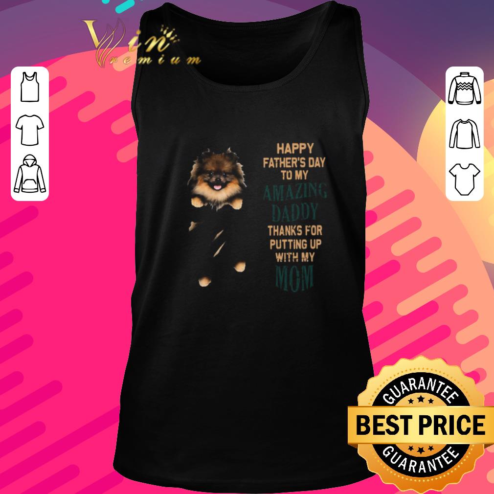 Pretty Pomeranian Puppy Happy Father’s Day To My Amazing Daddy Thanks For Putting Up With My Mom shirt