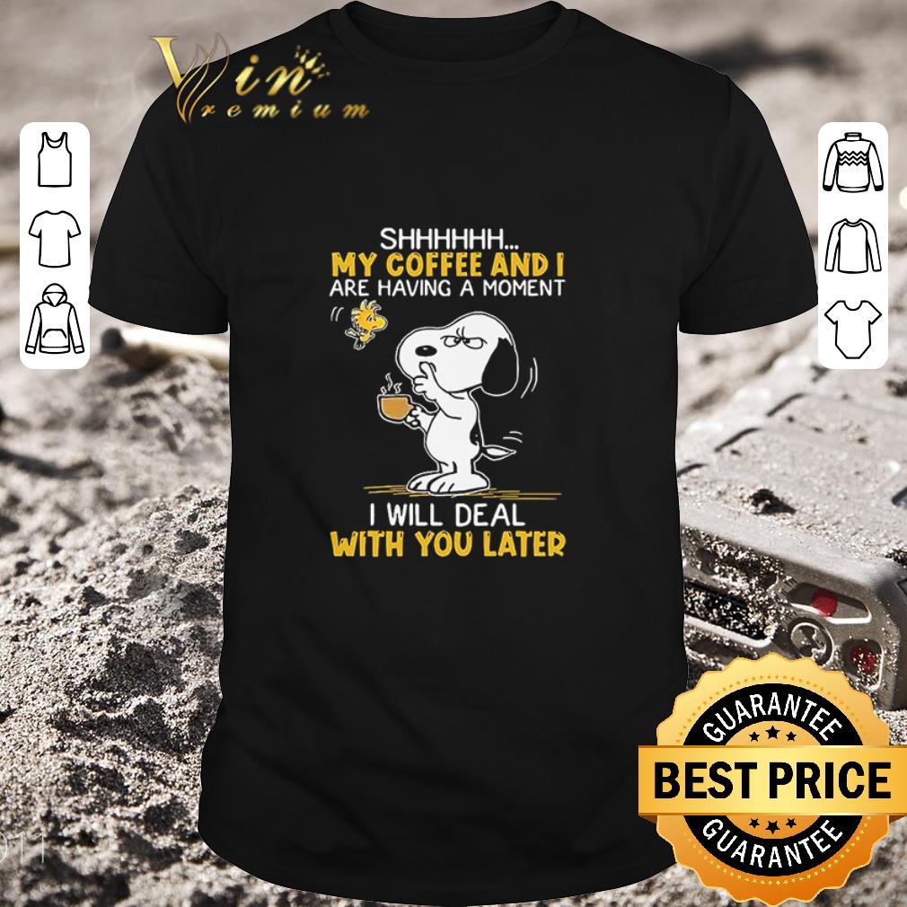 Hot Snoopy And Woodstock Shhh My Coffee And I Are Having A Moment I Will Deal With You Later shirt