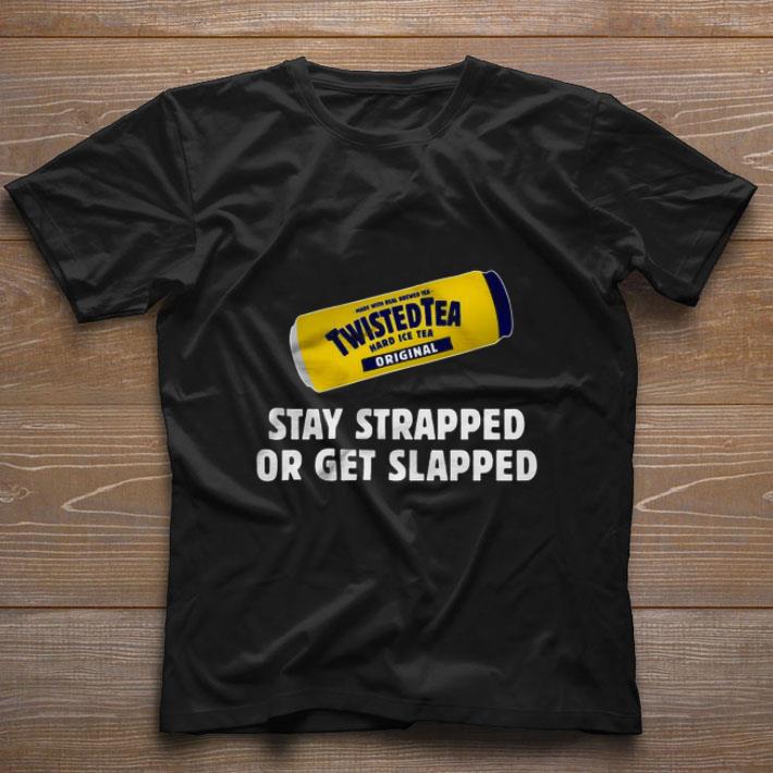 Nice Twisted Tea Hard Iced Tea Original Stay Strapped Or Get Clapped shirt