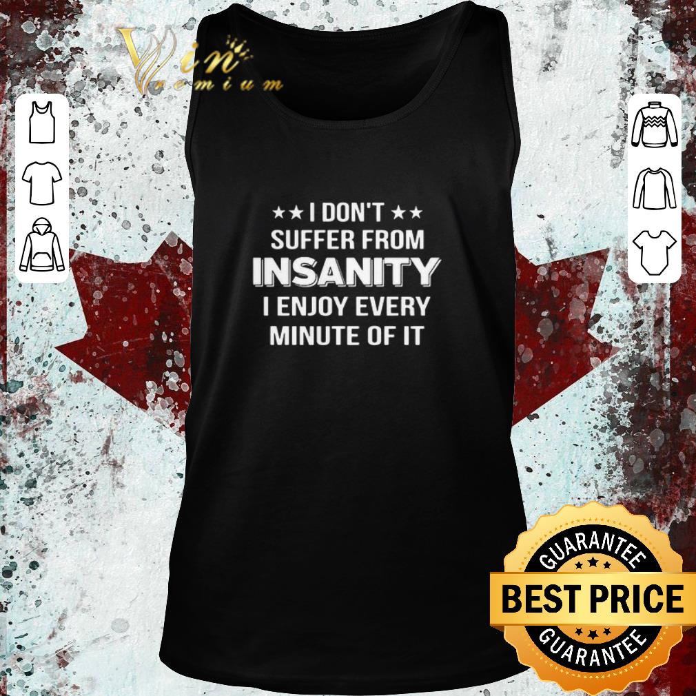 Top I Don’t Suffer From Insanity I Enjoy Every Minute Of It shirt