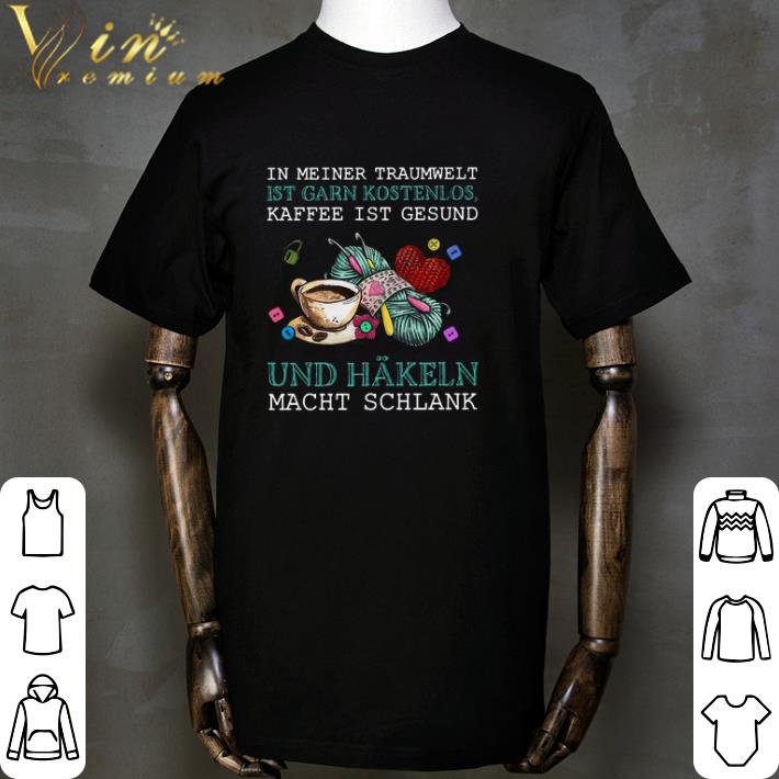 In Meiner Traumwelt Ist Garn Kostenlos Kaffee Ist Gesund Und Hakeln Macht Schlank shirt