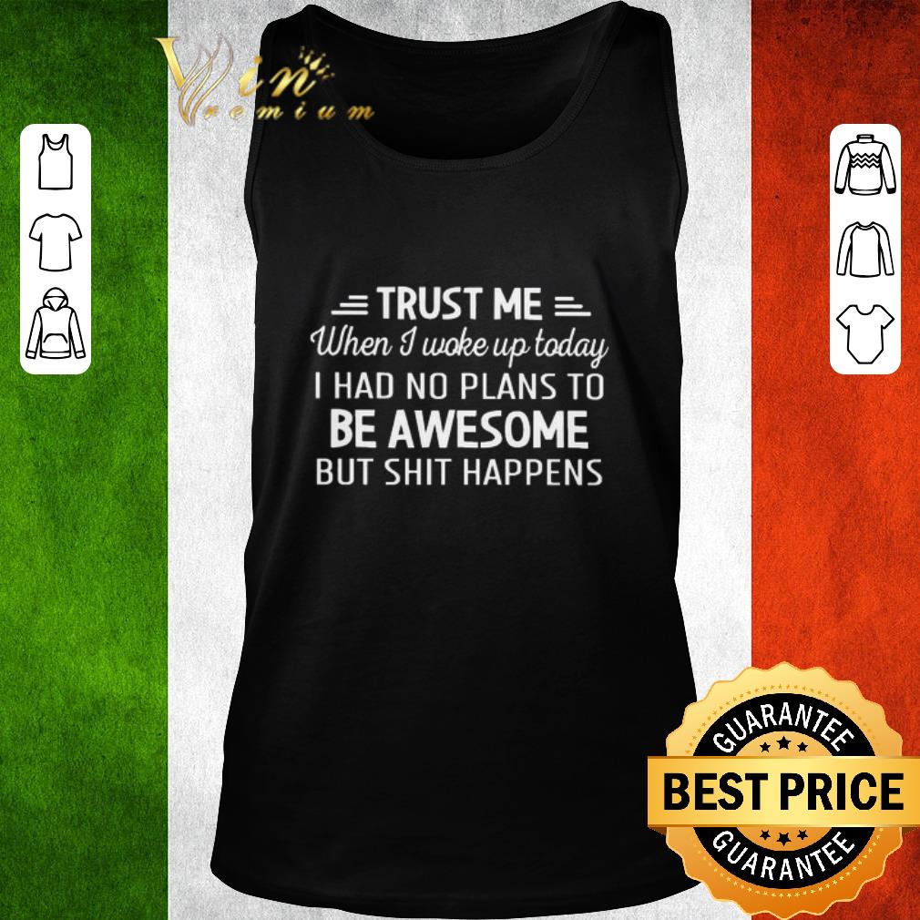 Hot Trust me when I woke up today I had no plans to be Awesome but shit happens shirt