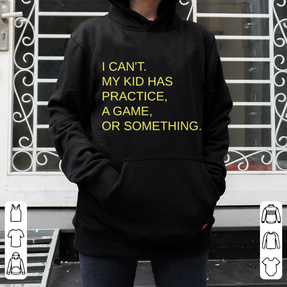 I Can t My Kid Has Practice A Game Or Something shirt 4 - I Can’t My Kid Has Practice A Game Or Something shirt