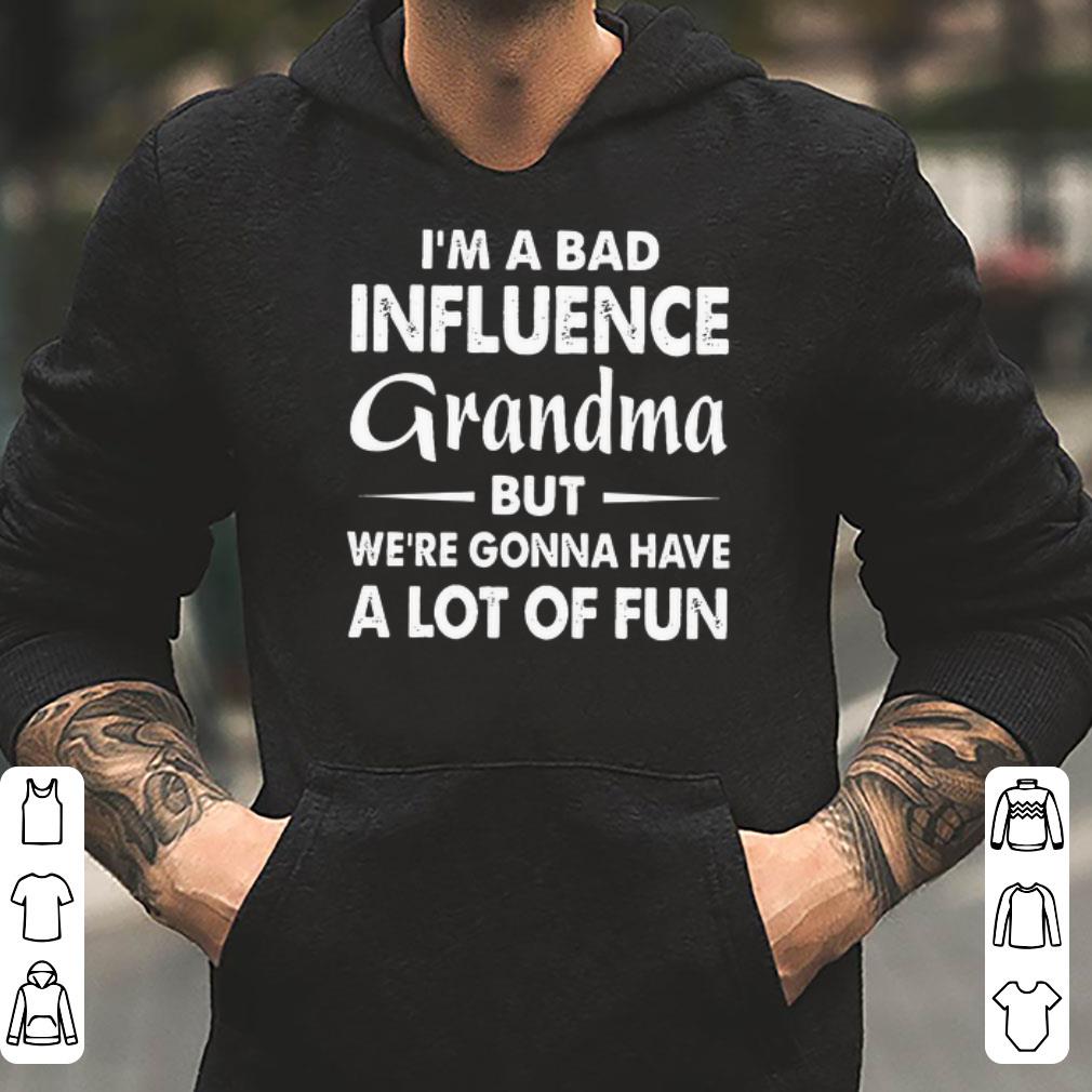 I m a bad influence grandma but we re gonna have a lot of fun shirt 4 - I’m a bad influence grandma but we’re gonna have a lot of fun shirt