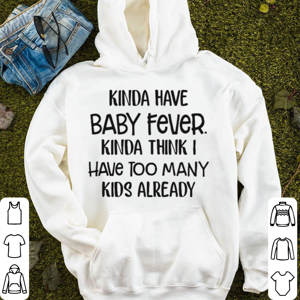 Kinda have baby fever Kinda think I have too many kids already shirt 4 - Kinda have baby fever Kinda think I have too many kids already shirt