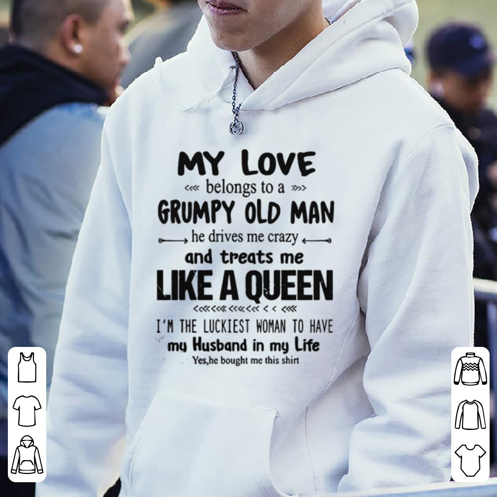 My Love Belongs To A Grumpy Old Man He Drives Me Crazy And Treats Me Like A Queen shirt 4 - My Love Belongs To A Grumpy Old Man He Drives Me Crazy And Treats Me Like A Queen shirt