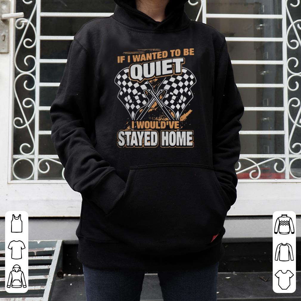 Race day quotes I wanted to be quiet I would ve stayed home shirt 4 - Race day quotes I wanted to be quiet I would’ve stayed home shirt