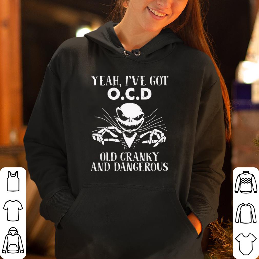 Yeah I ve got O C D old cranky and dangerous shirt 4 - Yeah I’ve got O.C.D old cranky and dangerous shirt