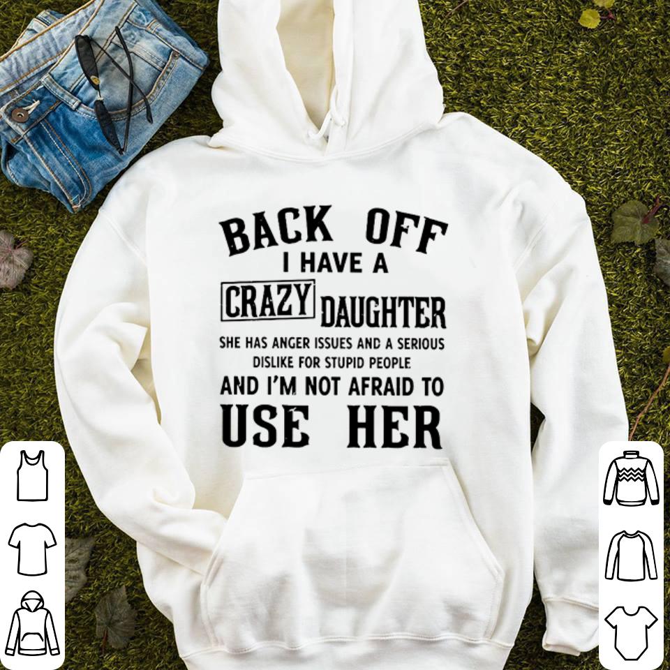 Back off I have a crazy daughter she has anger issues and a serious dislike for stupid people shirt 4 - Back off I have a crazy daughter she has anger issues and a serious dislike for stupid people shirt