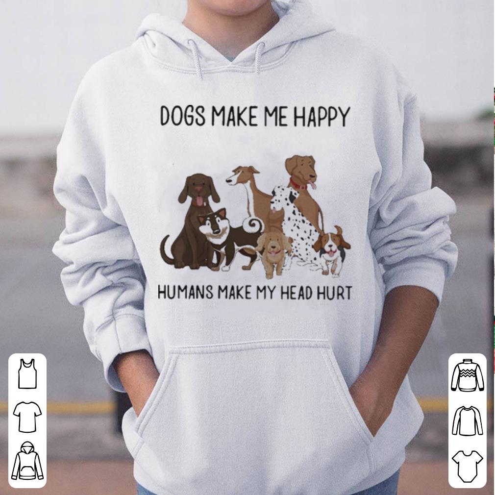 Dogs make me happy humans make my head hurt shirt 4 - Dogs make me happy humans make my head hurt shirt