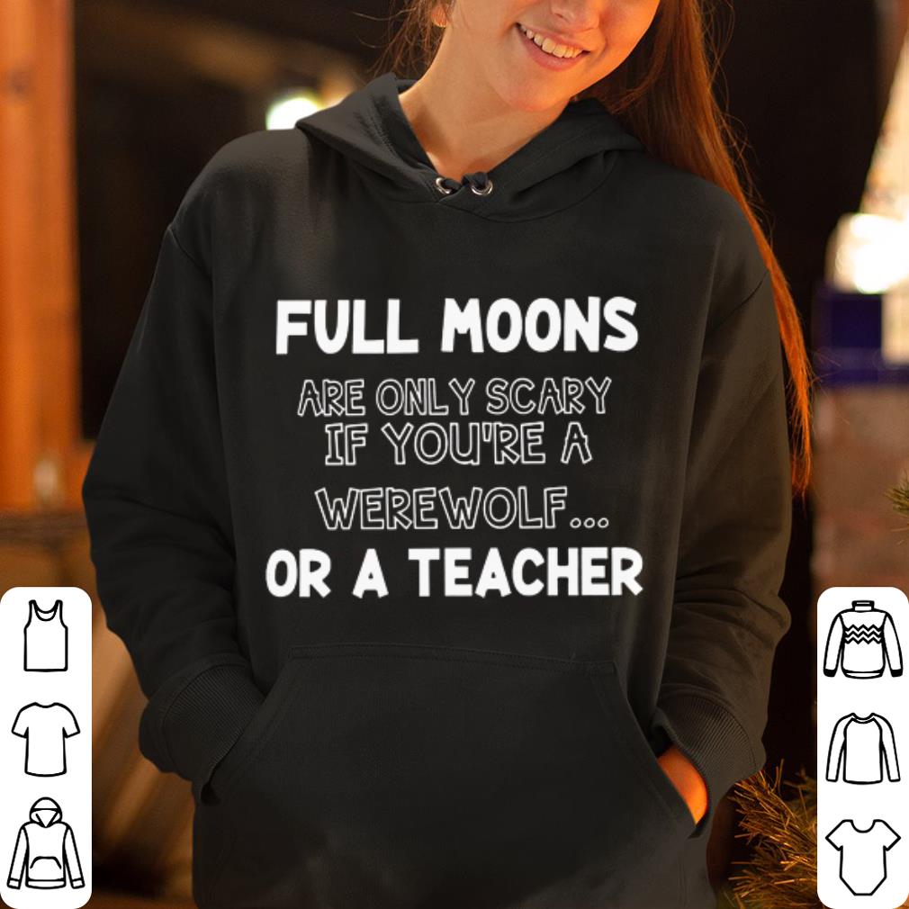 Full moons are only scary if you re a werewolf or a teacher shirt 4 - Full moons are only scary if you're a werewolf or a teacher shirt