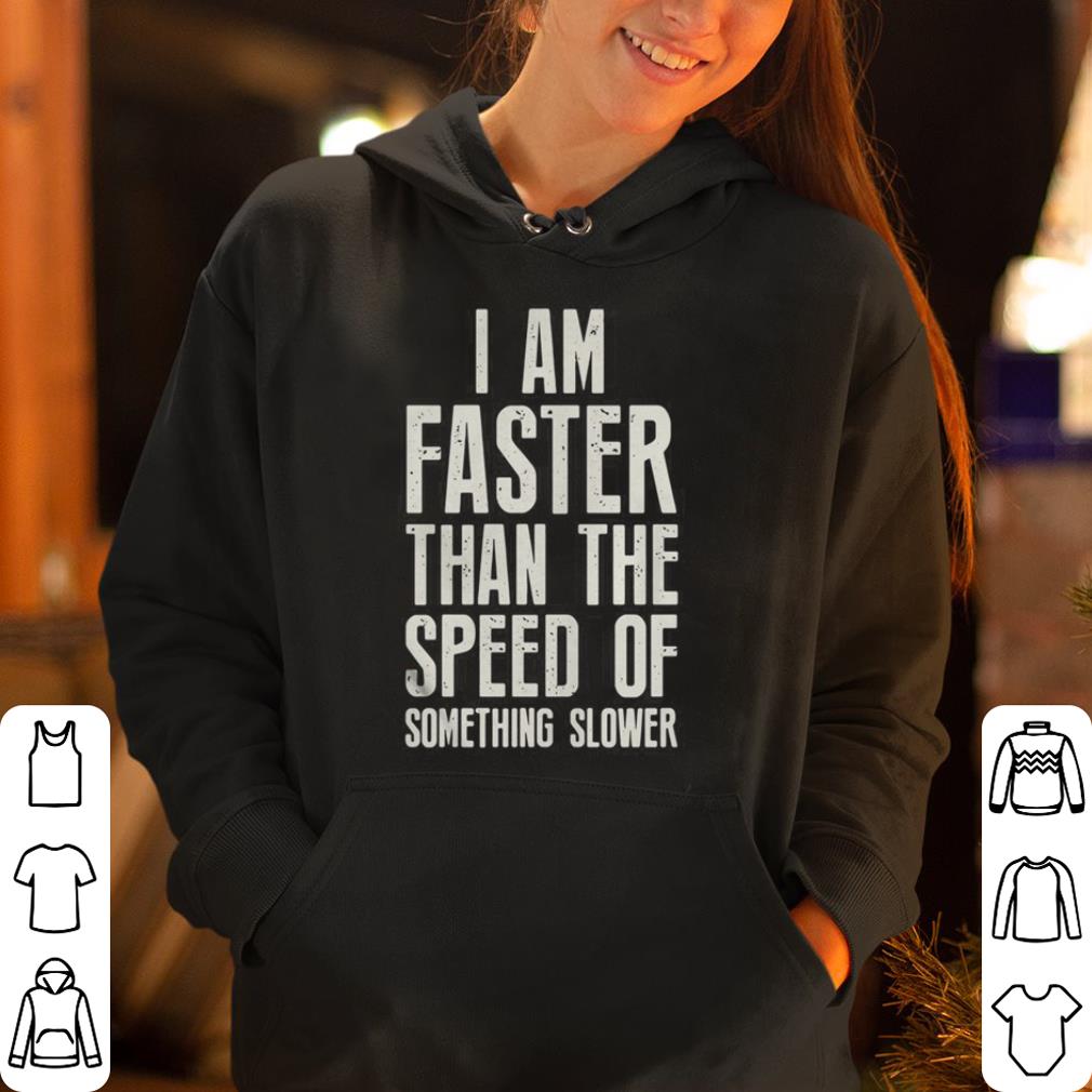 I am faster than the speed of something slower shirt 4 - I am faster than the speed of something slower  shirt