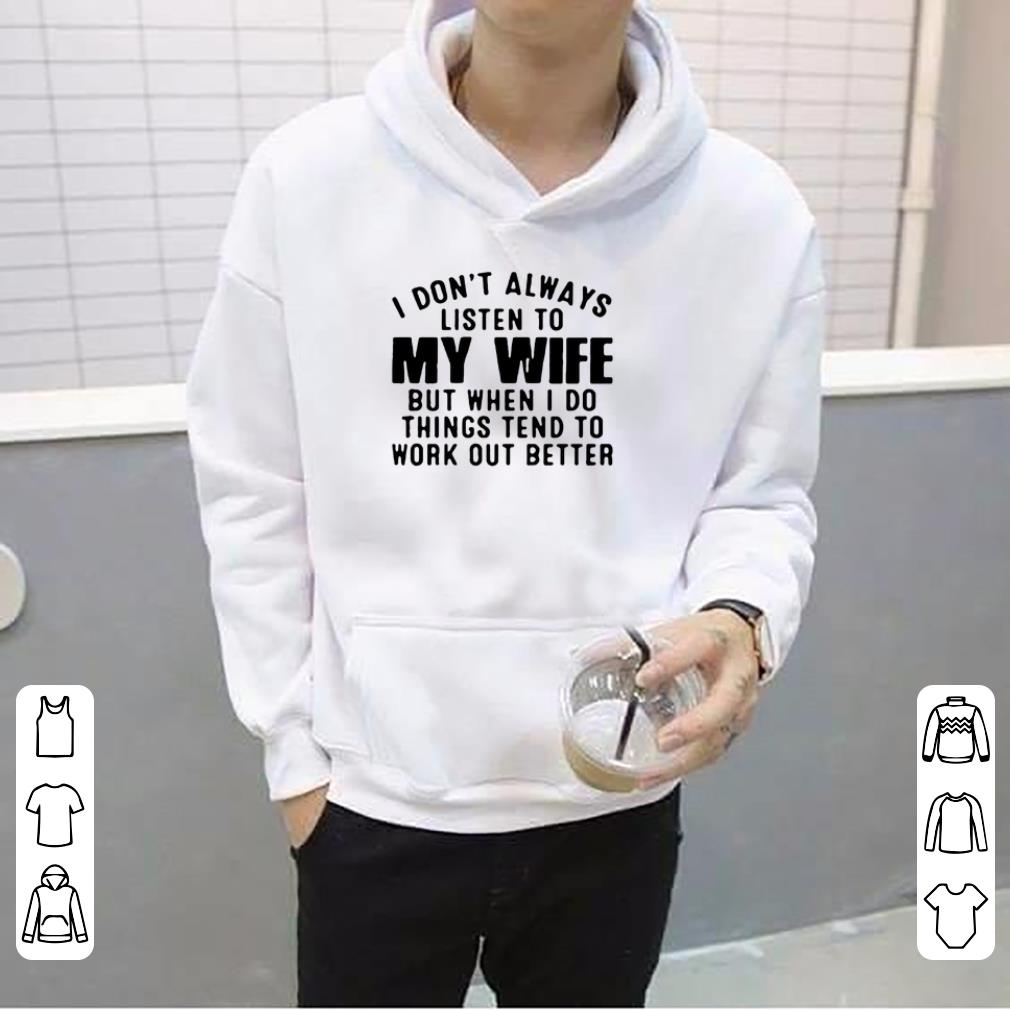 I don t always listen to my wife but when I do things tend to work out better shirt 4 - I don’t always listen to my wife but when I do things tend to work out better shirt