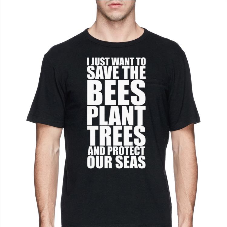Just Want To Save The Bees Plant Trees And Protect Our Seas shirt 4 - Just Want To Save The Bees Plant Trees And Protect Our Seas shirt
