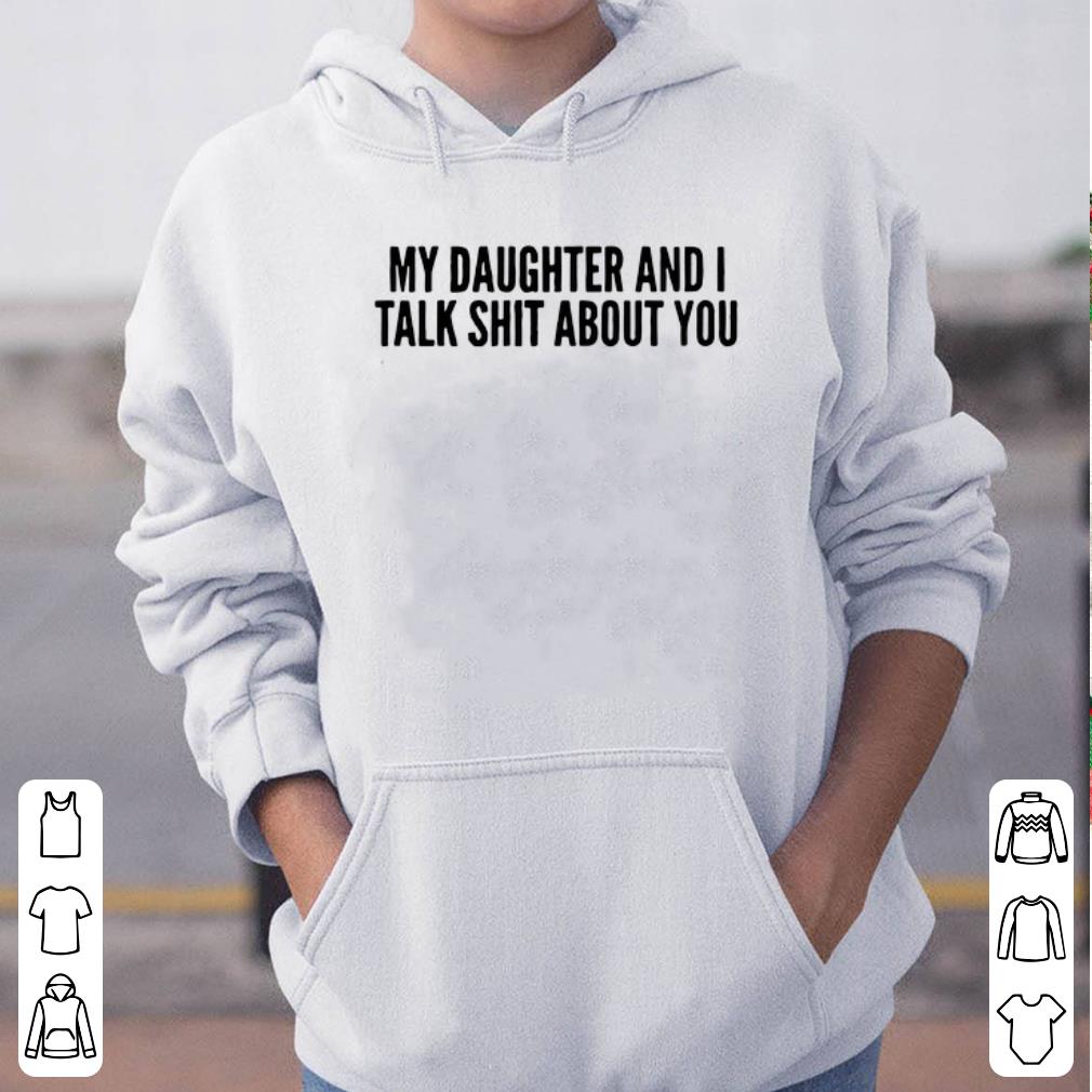 My Daughter And I Talk Shit About You shirt 4 - My Daughter And I Talk Shit About You shirt