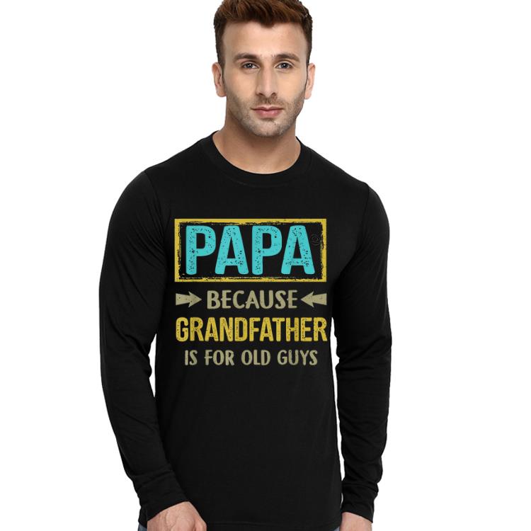 PAPA because Granfather Is For Old Guys Father s Day Gift shirt 4 - PAPA because Granfather Is For Old Guys Father's Day Gift shirt