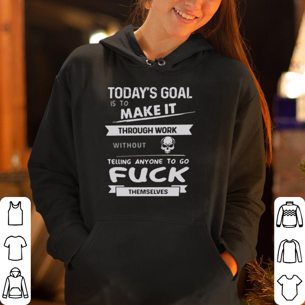 Today s goal is to make it through work without telling anyone to fuck themselves shirt 4 - Today’s goal is to make it through work without telling anyone to fuck themselves shirt