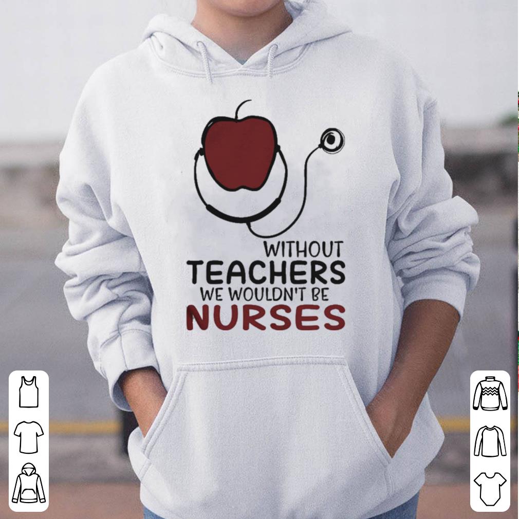 Without Teachers We Wouldn t Be Nurses shirt 4 - Without Teachers We Wouldn't Be Nurses shirt