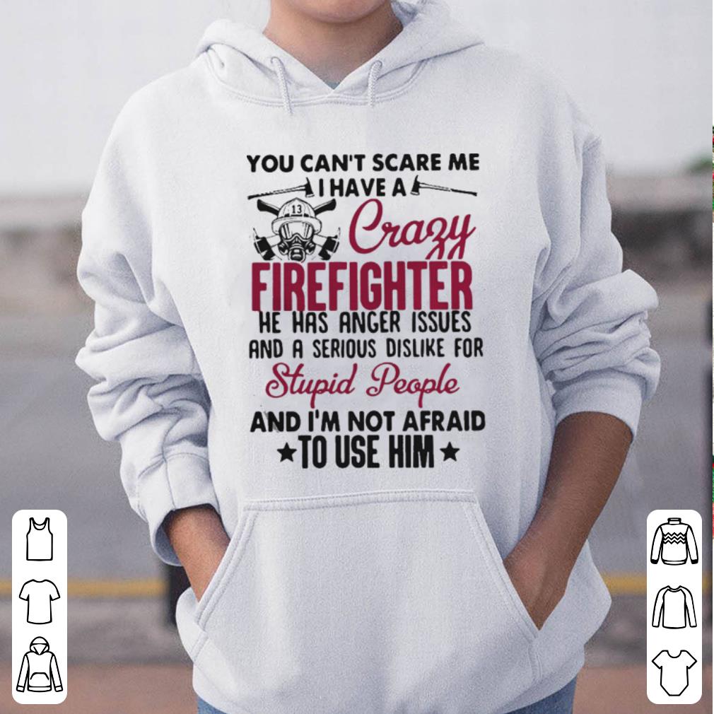 You can t scare me I have a crazy firefighter he has anger issues shirt 4 - You can’t scare me I have a crazy firefighter he has anger issues shirt