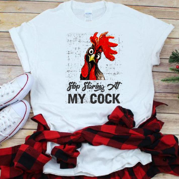 Awesome Chicken Stop Staring At My Cock shirt 1 - Awesome Chicken Stop Staring At My Cock shirt