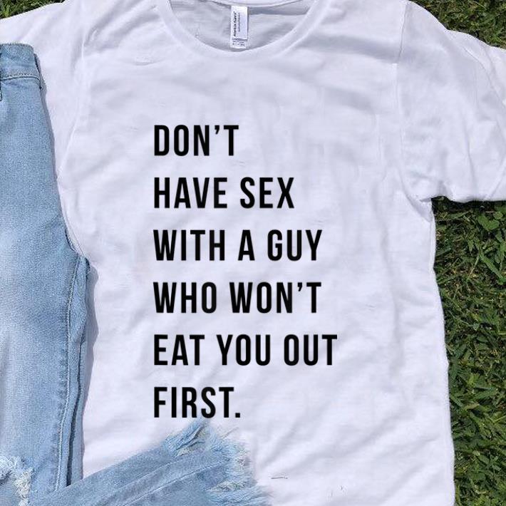 Awesome Don t Have Sex With A Guy Who Won t Eat You Out First shirt 1 - Awesome Don't Have Sex With A Guy Who Won't Eat You Out First shirt