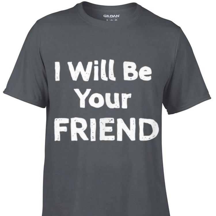 Awesome I Will Be Your Friend shirt 1 - Awesome I Will Be Your Friend shirt