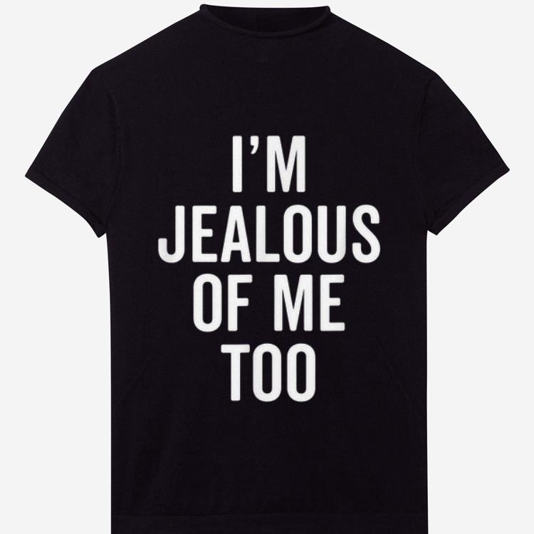 Awesome I m Jealous of Me Too shirt 1 - Awesome I'm Jealous of Me Too shirt