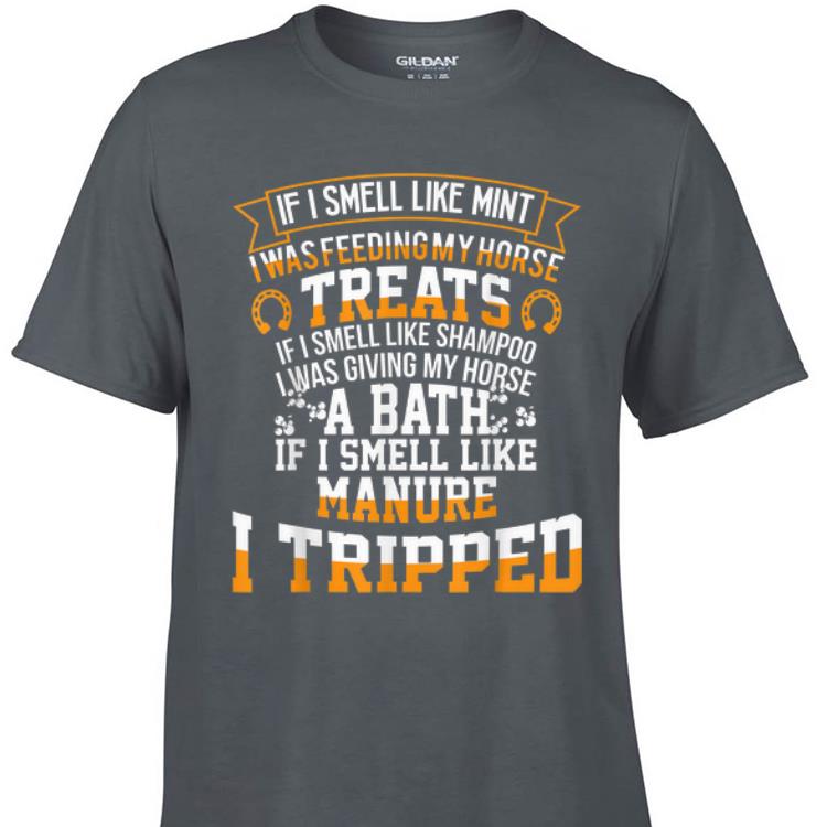 Awesome If I Smell Like Mint I Was Feeding My Horse Treats Manure I Tripped shirt 1 - Awesome If I Smell Like Mint I Was Feeding My Horse Treats Manure I Tripped shirt