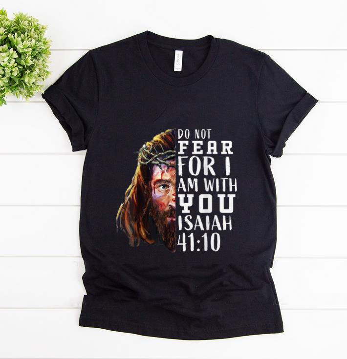 Awesome Jesus Religious Do Not Fear For I Am With You Isaiah 41 10 shirt 1 - Awesome Jesus Religious Do Not Fear For I Am With You Isaiah 41 10 shirt