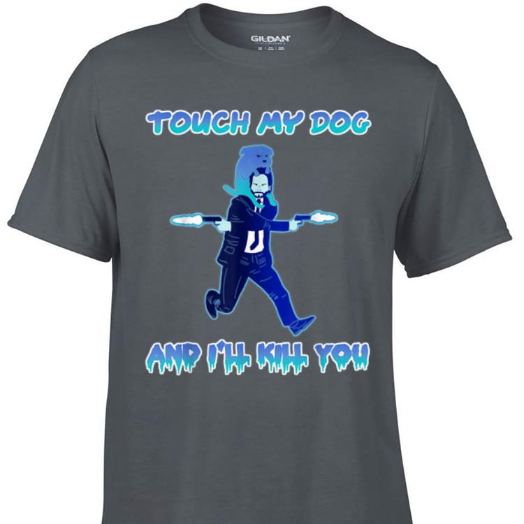 Awesome John Wick Touch My Dogs And I ll Kill you shirt 1 - Awesome John Wick Touch My Dogs And I'll Kill you shirt