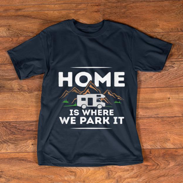Awesome Motorhome Accessories Camper Home Is Where We Park It shirt 1 - Awesome Motorhome Accessories Camper Home Is Where We Park It shirt