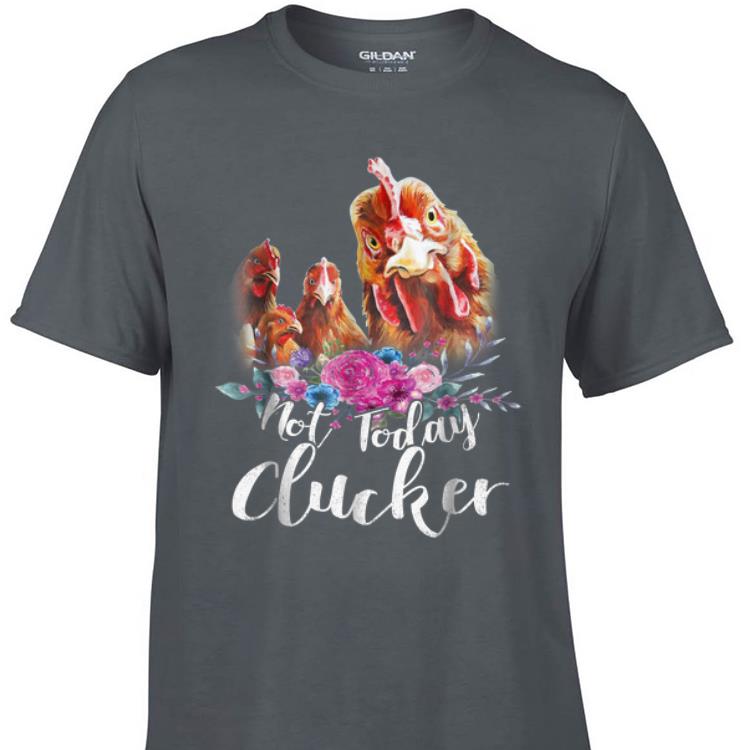 Awesome Not Today Clucker Chicken Flower shirt 1 - Awesome Not Today Clucker Chicken Flower shirt