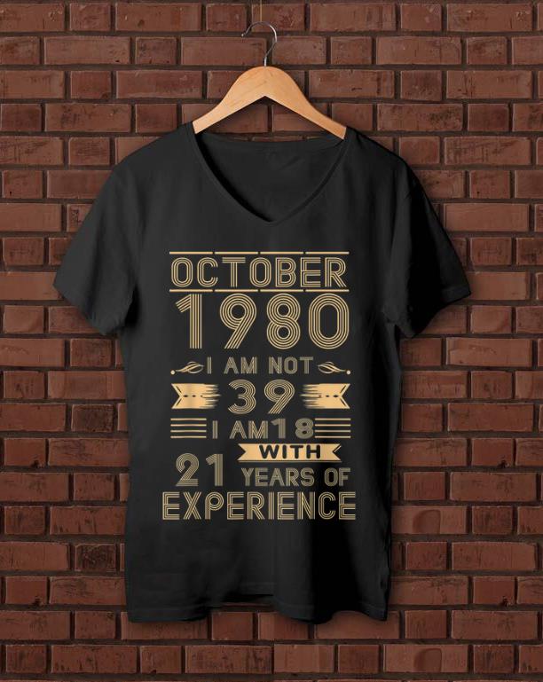 Awesome October 1980 I Am Not 39 I Am 18 With 21 Years Of Experience shirt 1 - Awesome October 1980 I Am Not 39 I Am 18 With 21 Years Of Experience shirt