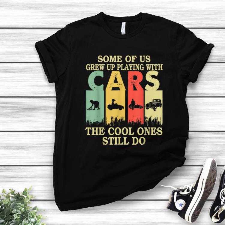 Awesome Some Of Us Grew Up Playing With Cars The Cool Ones Still Do Vintage shirt 1 - Awesome Some Of Us Grew Up Playing With Cars The Cool Ones Still Do Vintage shirt