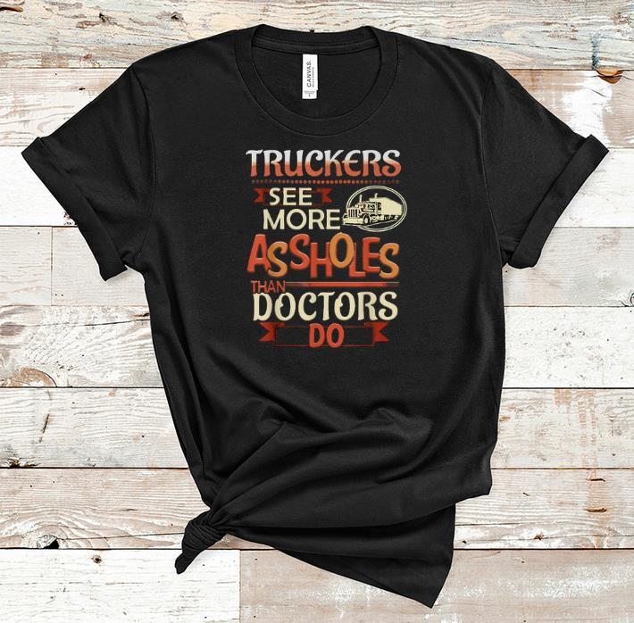 Awesome Truckers See More Assholes Than Doctors Do shirt 1 - Awesome Truckers See More Assholes Than Doctors Do shirt