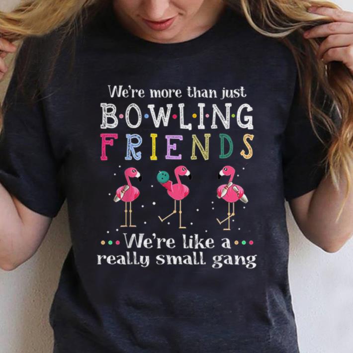 Awesome We re More Than Just Bowling Friends We re Like A Really Small Gang Flamingo shirt 1 - Awesome We're More Than Just Bowling Friends We're Like A Really Small Gang Flamingo shirt