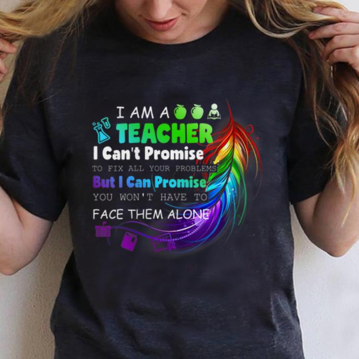 Hot I Am A Teacher I Can t Promise To Fix All Your Problems But I Can Promise You Won t Have To Face Them Alone shirt 1 1 - Hot I Am A Teacher I Can't Promise To Fix All Your Problems But I Can Promise You Won't Have To Face Them Alone shirt